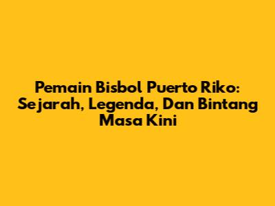 **Pemain Bisbol Puerto Riko:** Sejarah, Legenda, Dan Bintang Masa Kini