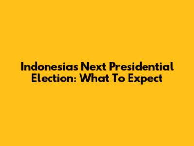 Indonesia's Next Presidential Election: What To Expect