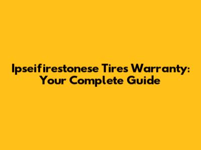 Ipseifirestonese Tires Warranty: Your Complete Guide