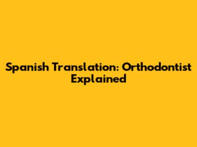 Spanish Translation: Orthodontist Explained